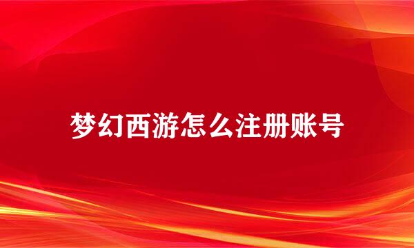 梦幻西游怎么注册账号