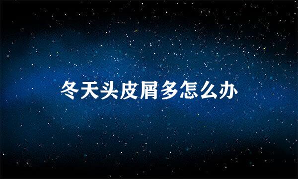 冬天头皮屑多怎么办