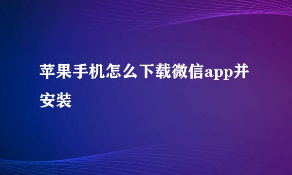 苹果手机怎么下载微信app并安装
