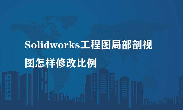 Solidworks工程图局部剖视图怎样修改比例