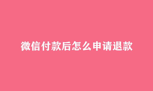 微信付款后怎么申请退款