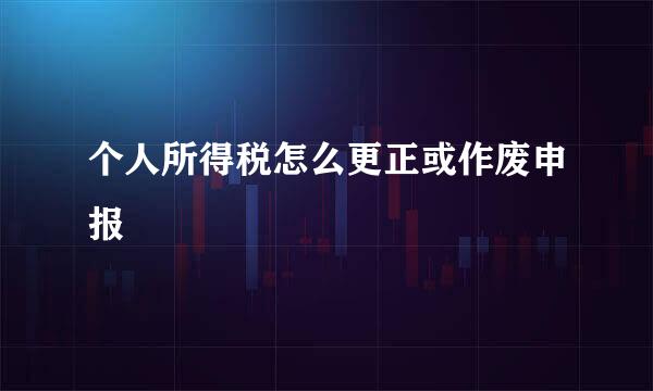 个人所得税怎么更正或作废申报