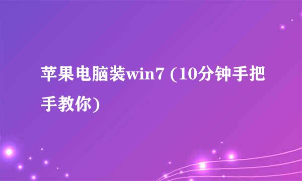 苹果电脑装win7 (10分钟手把手教你)