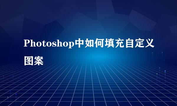 Photoshop中如何填充自定义图案
