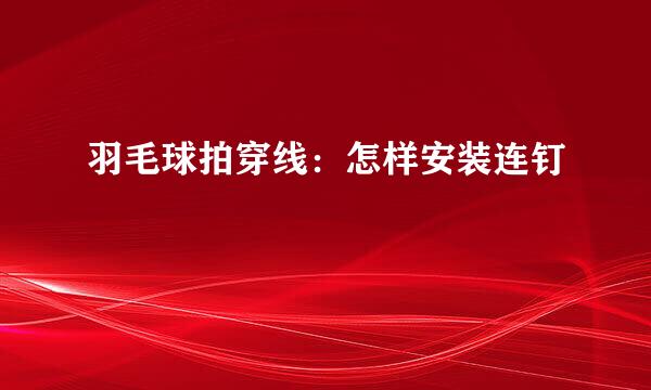 羽毛球拍穿线：怎样安装连钉