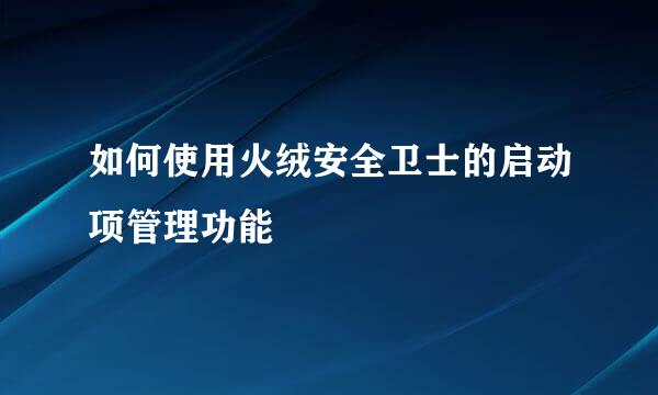 如何使用火绒安全卫士的启动项管理功能