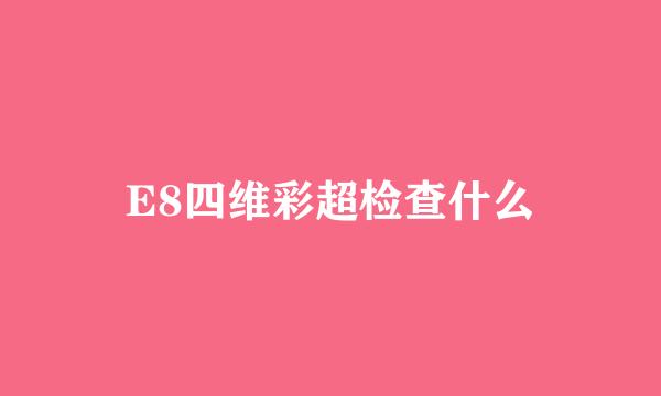 E8四维彩超检查什么