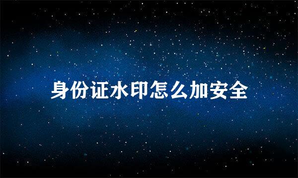 身份证水印怎么加安全