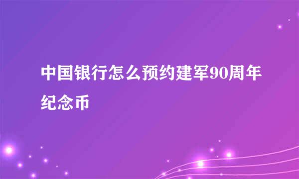 中国银行怎么预约建军90周年纪念币