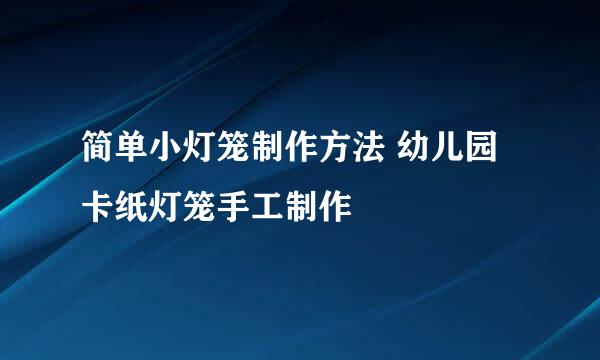 简单小灯笼制作方法 幼儿园卡纸灯笼手工制作