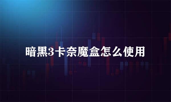 暗黑3卡奈魔盒怎么使用