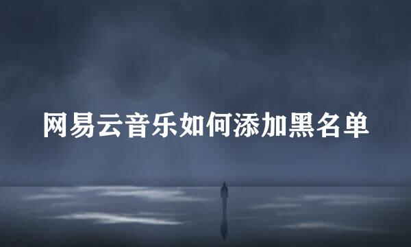 网易云音乐如何添加黑名单