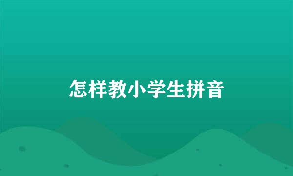 怎样教小学生拼音