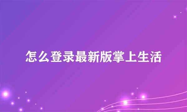 怎么登录最新版掌上生活