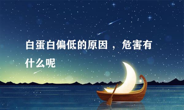 白蛋白偏低的原因 ，危害有什么呢