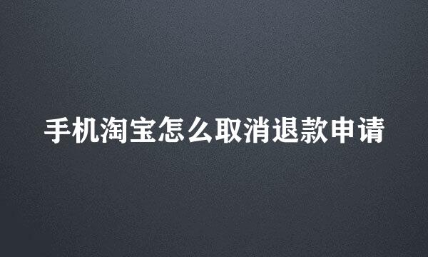 手机淘宝怎么取消退款申请