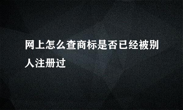 网上怎么查商标是否已经被别人注册过
