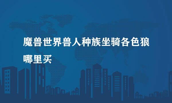 魔兽世界兽人种族坐骑各色狼哪里买