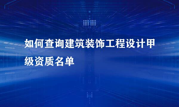 如何查询建筑装饰工程设计甲级资质名单