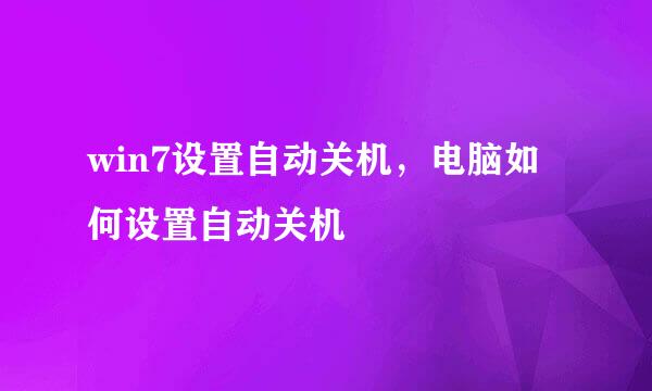 win7设置自动关机，电脑如何设置自动关机
