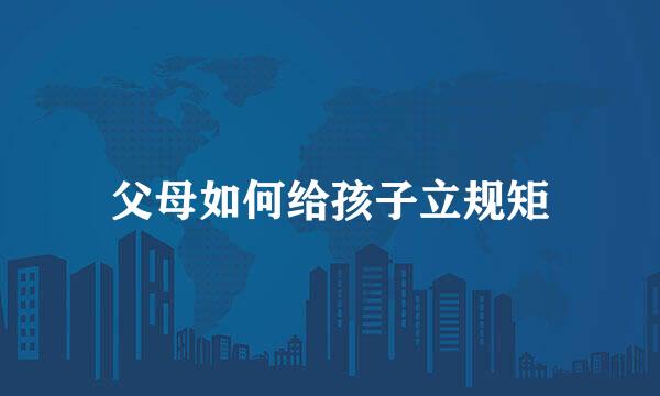 父母如何给孩子立规矩