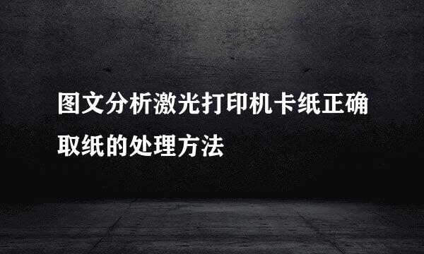 图文分析激光打印机卡纸正确取纸的处理方法