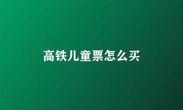 高铁儿童票怎么买