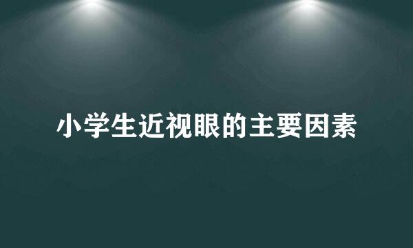 小学生近视眼的主要因素