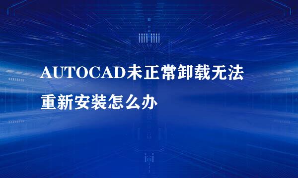 AUTOCAD未正常卸载无法重新安装怎么办