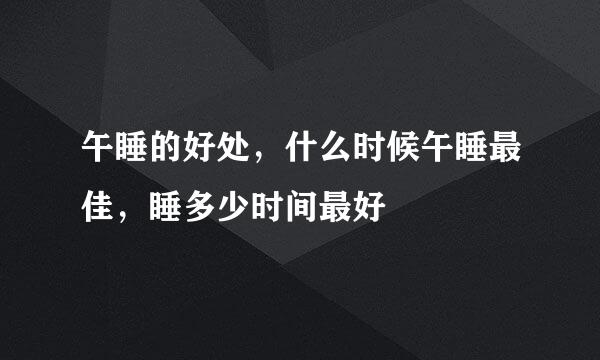 午睡的好处，什么时候午睡最佳，睡多少时间最好