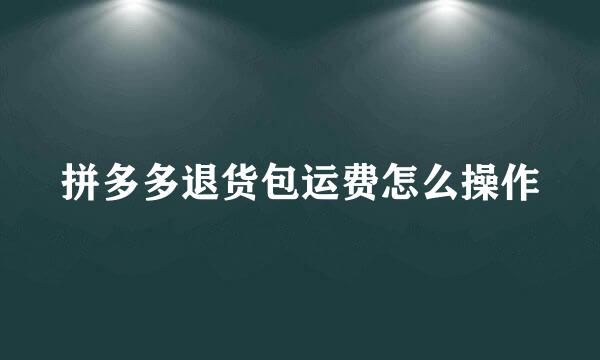 拼多多退货包运费怎么操作