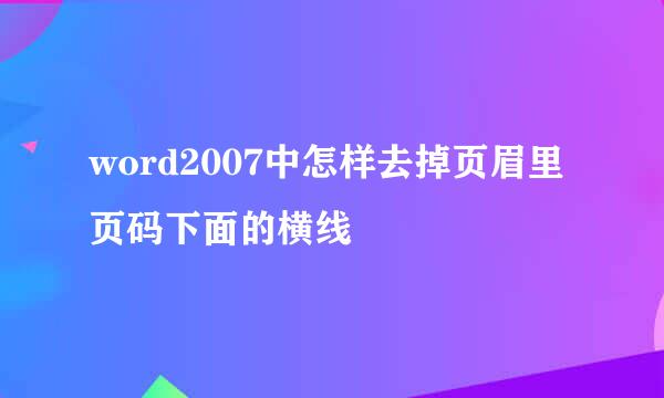 word2007中怎样去掉页眉里页码下面的横线