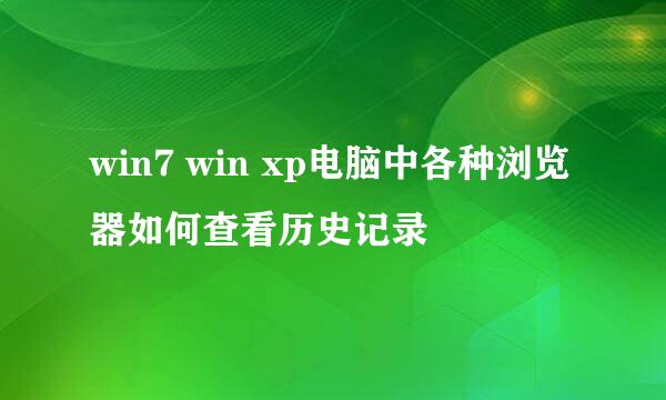 win7 win xp电脑中各种浏览器如何查看历史记录