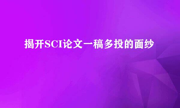 揭开SCI论文一稿多投的面纱