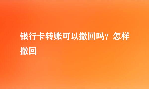银行卡转账可以撤回吗？怎样撤回