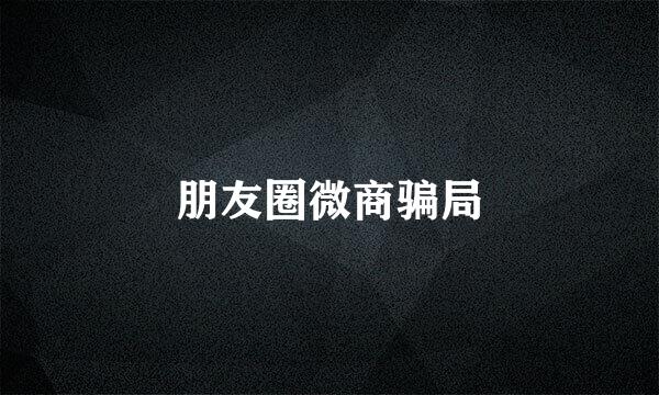 朋友圈微商骗局