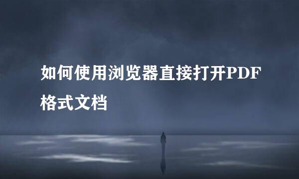 如何使用浏览器直接打开PDF格式文档