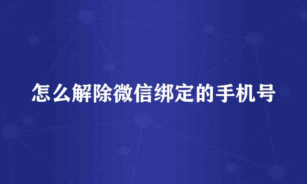 怎么解除微信绑定的手机号