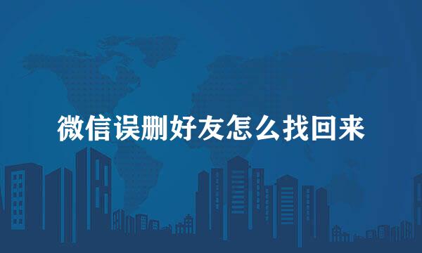 微信误删好友怎么找回来
