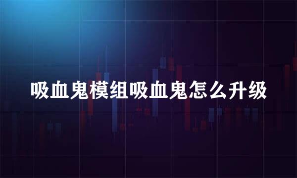 吸血鬼模组吸血鬼怎么升级
