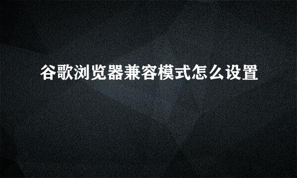 谷歌浏览器兼容模式怎么设置