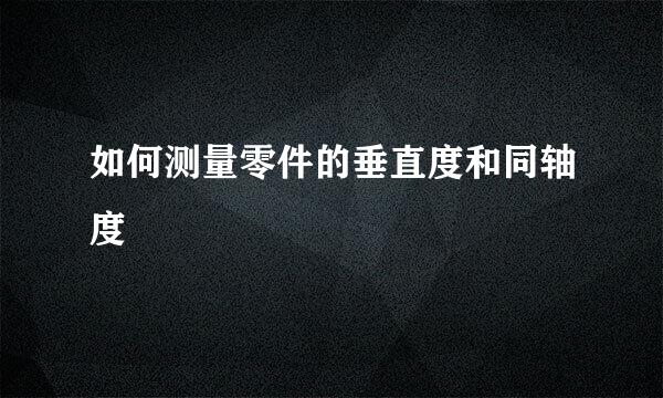 如何测量零件的垂直度和同轴度