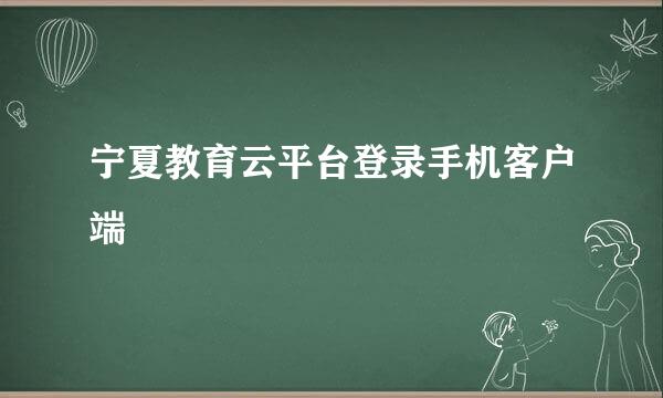 宁夏教育云平台登录手机客户端