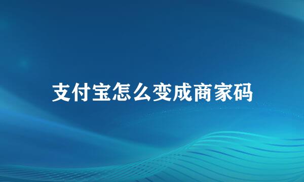 支付宝怎么变成商家码