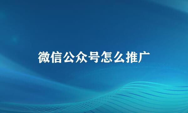 微信公众号怎么推广