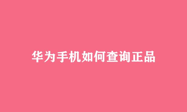 华为手机如何查询正品
