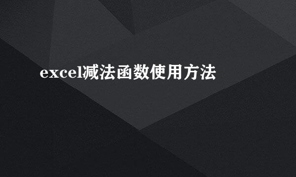 excel减法函数使用方法