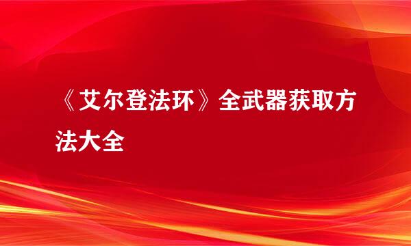 《艾尔登法环》全武器获取方法大全