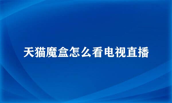 天猫魔盒怎么看电视直播