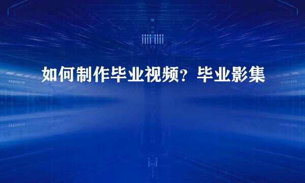如何制作毕业视频？毕业影集